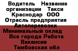 Водитель › Название организации ­ Такси 24 Краснодар, ООО › Отрасль предприятия ­ Автоперевозки › Минимальный оклад ­ 1 - Все города Работа » Вакансии   . Тамбовская обл.,Моршанск г.